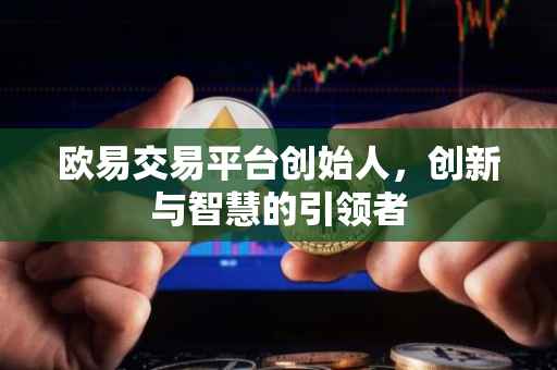 欧易交易平台创始人，创新与智慧的引领者