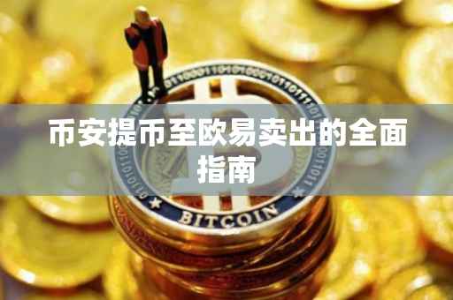 币安提币至欧易卖出的全面指南