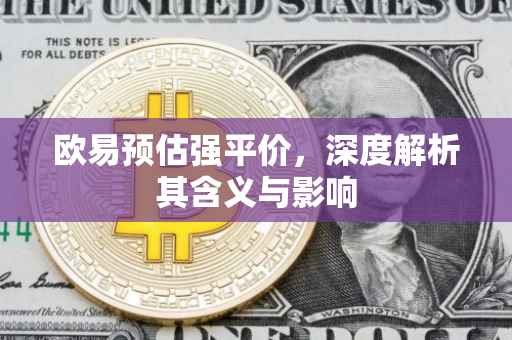 欧易预估强平价，深度解析其含义与影响