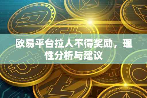 欧易平台拉人不得奖励，理性分析与建议