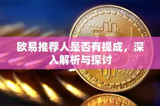 欧易推荐人是否有提成，深入解析与探讨
