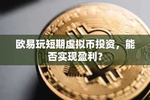欧易玩短期虚拟币投资，能否实现盈利？
