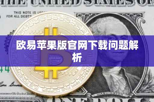 欧易苹果版官网下载问题解析