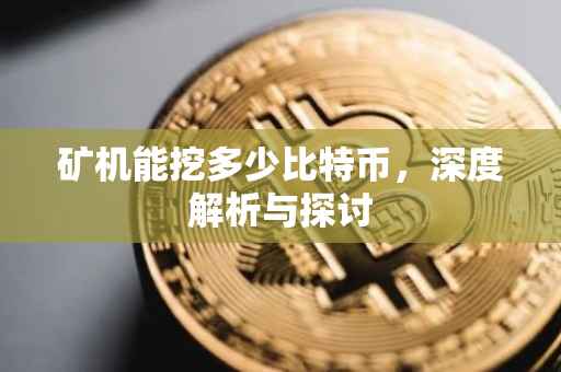 矿机能挖多少比特币，深度解析与探讨
