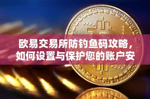 欧易交易所防钓鱼码攻略，如何设置与保护您的账户安全
