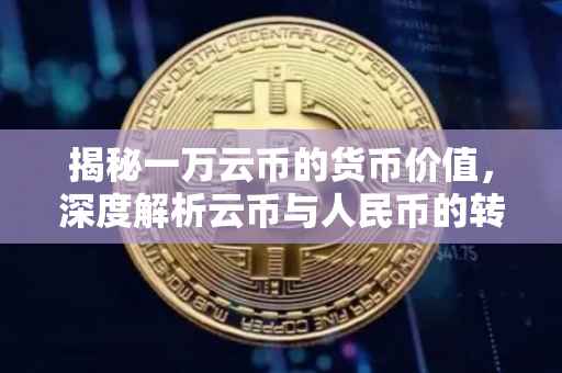 揭秘一万云币的货币价值，深度解析云币与人民币的转换关系