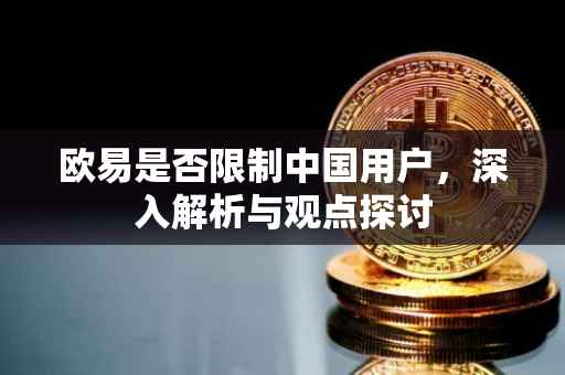欧易是否限制中国用户，深入解析与观点探讨