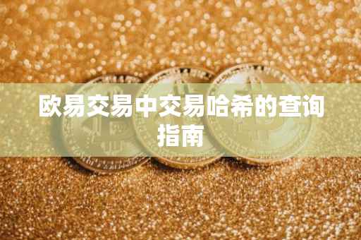 欧易交易中交易哈希的查询指南