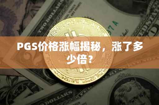 PGS价格涨幅揭秘，涨了多少倍？