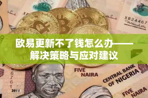 欧易更新不了钱怎么办——解决策略与应对建议