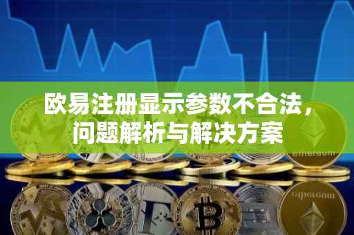 欧易注册显示参数不合法，问题解析与解决方案