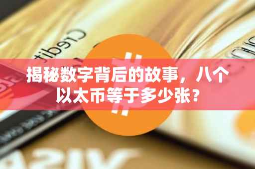 揭秘数字背后的故事，八个以太币等于多少张？
