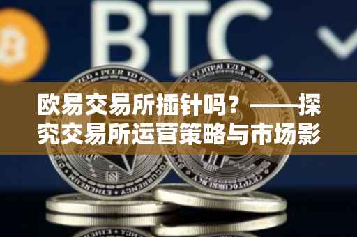 欧易交易所插针吗？——探究交易所运营策略与市场影响