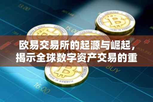 欧易交易所的起源与崛起，揭示全球数字资产交易的重要力量