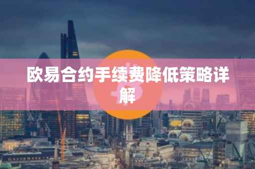 欧易合约手续费降低策略详解