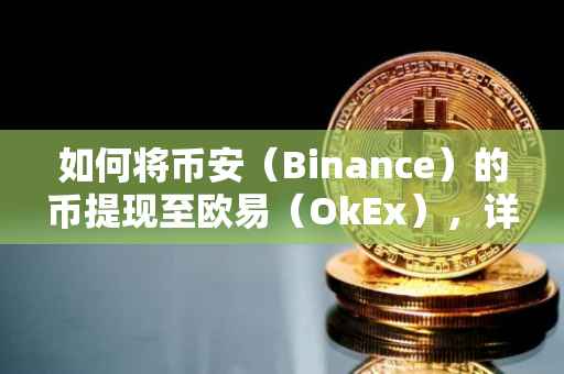 如何将币安（Binance）的币提现至欧易（OkEx），详细步骤与注意事项