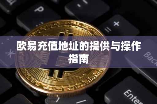 欧易充值地址的提供与操作指南