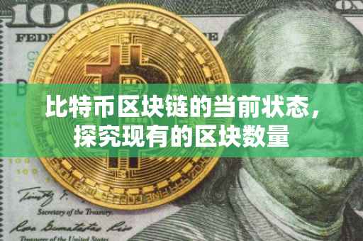比特币区块链的当前状态，探究现有的区块数量
