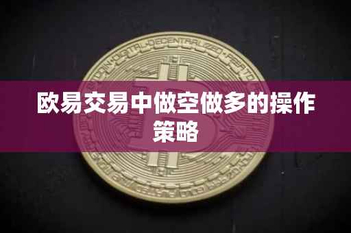 欧易交易中做空做多的操作策略