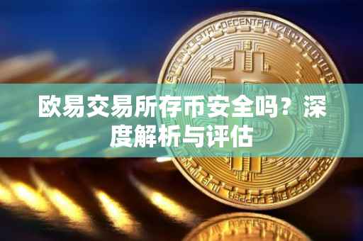 欧易交易所存币安全吗？深度解析与评估