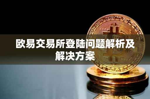欧易交易所登陆问题解析及解决方案