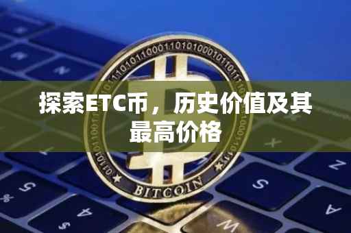 探索ETC币，历史价值及其最高价格
