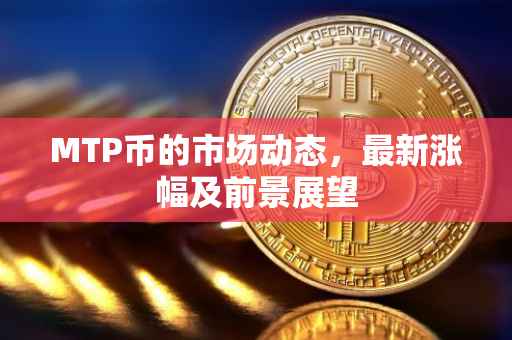 MTP币的市场动态，最新涨幅及前景展望