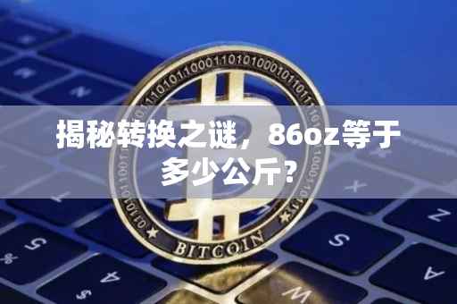 揭秘转换之谜，86oz等于多少公斤？