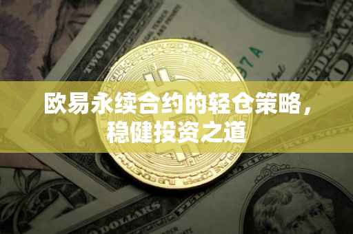 欧易永续合约的轻仓策略，稳健投资之道