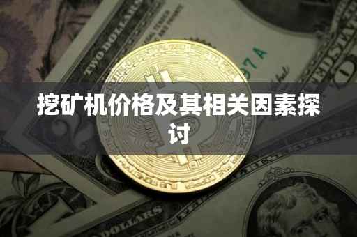 挖矿机价格及其相关因素探讨