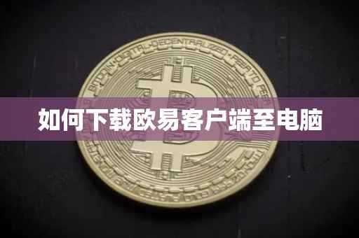 如何下载欧易客户端至电脑