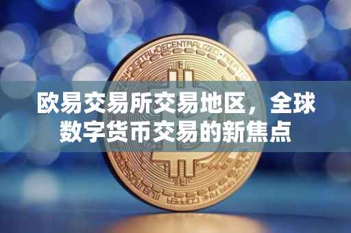 欧易交易所交易地区，全球数字货币交易的新焦点
