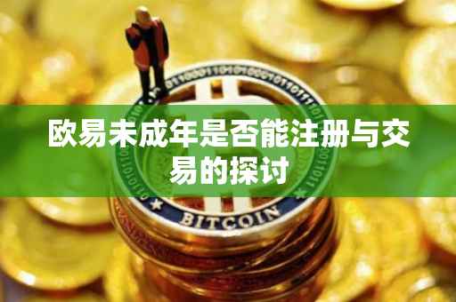 欧易未成年是否能注册与交易的探讨