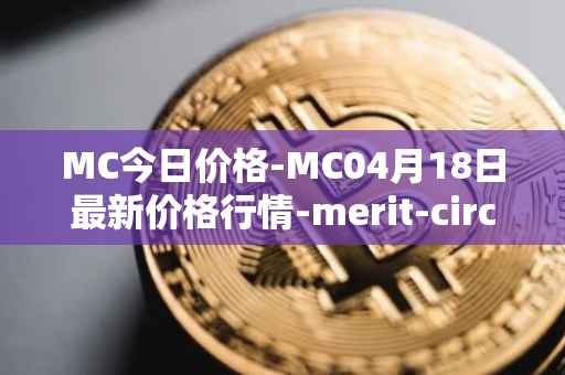 MC今日价格-MC04月18日最新价格行情-merit-circle最新走势消息