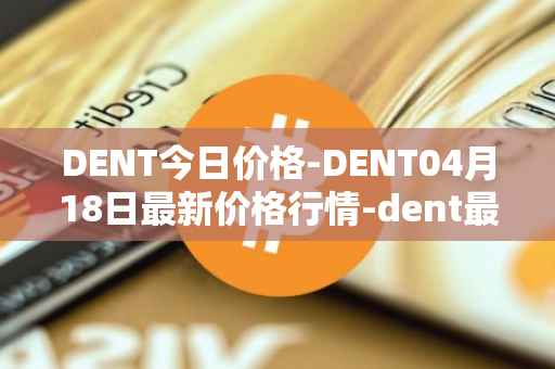 DENT今日价格-DENT04月18日最新价格行情-dent最新走势消息