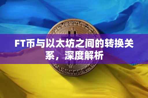 FT币与以太坊之间的转换关系，深度解析