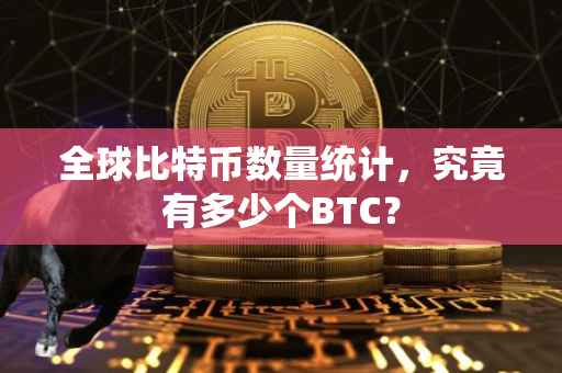全球比特币数量统计，究竟有多少个BTC？