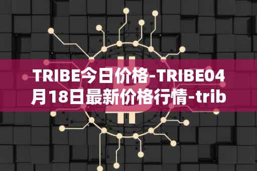 TRIBE今日价格-TRIBE04月18日最新价格行情-tribe-2最新走势消息