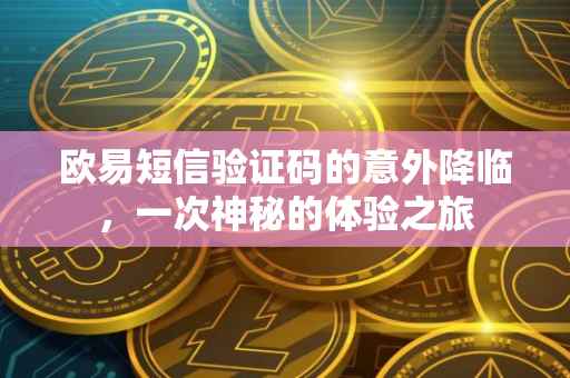 欧易短信验证码的意外降临，一次神秘的体验之旅