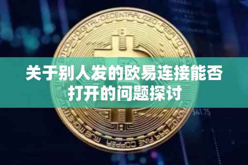 关于别人发的欧易连接能否打开的问题探讨