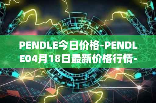 PENDLE今日价格-PENDLE04月18日最新价格行情-pendle最新走势消息