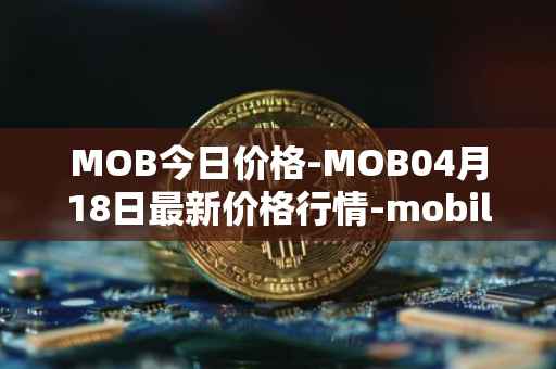 MOB今日价格-MOB04月18日最新价格行情-mobilecoin最新走势消息
