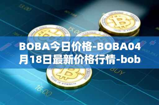 BOBA今日价格-BOBA04月18日最新价格行情-boba-network最新走势消息