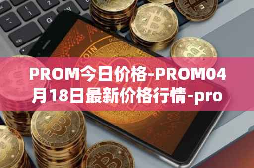 PROM今日价格-PROM04月18日最新价格行情-prometeus最新走势消息