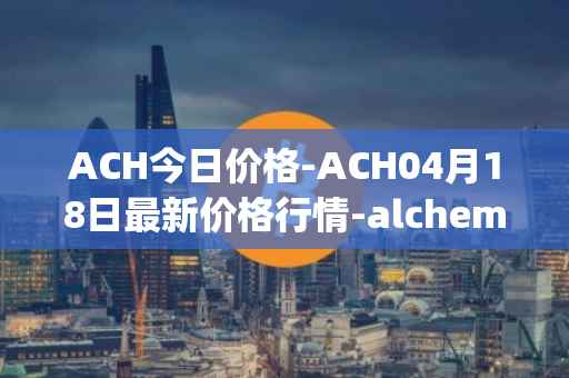 ACH今日价格-ACH04月18日最新价格行情-alchemy-pay最新走势消息