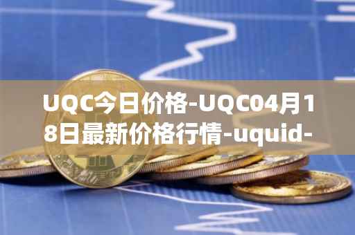 UQC今日价格-UQC04月18日最新价格行情-uquid-coin最新走势消息