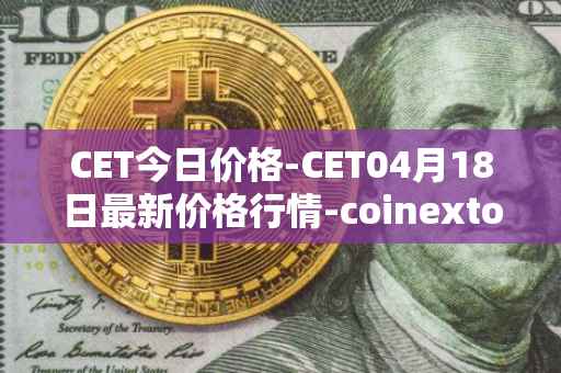 CET今日价格-CET04月18日最新价格行情-coinextoken最新走势消息