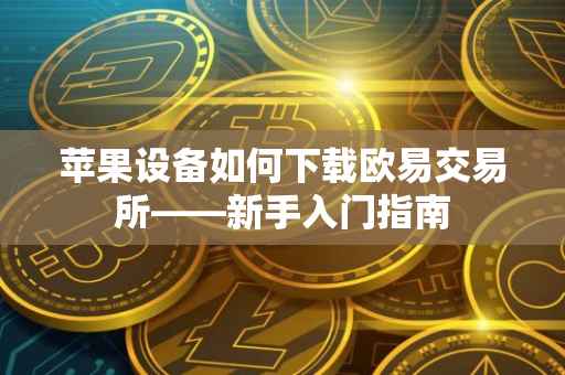苹果设备如何下载欧易交易所——新手入门指南