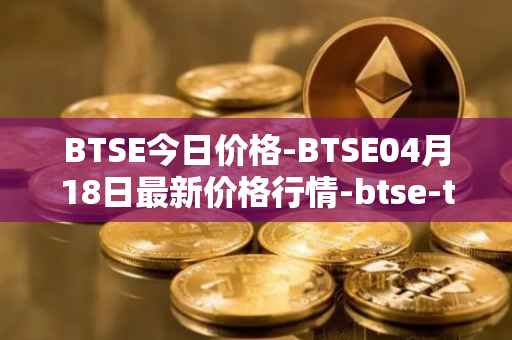 BTSE今日价格-BTSE04月18日最新价格行情-btse-token最新走势消息