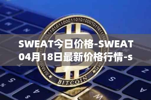 SWEAT今日价格-SWEAT04月18日最新价格行情-sweateconomy最新走势消息